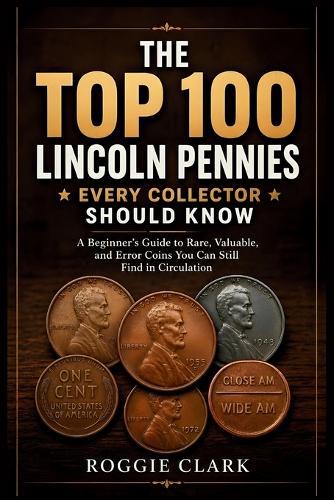 The Top 100 Lincoln Pennies Every Collector Should Know: A Beginner's ...