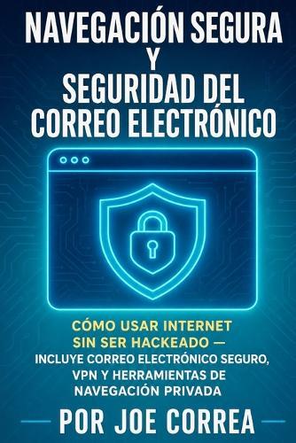Seguridad Cibernética Empresarial para Emprendedores y Freelancers: Cómo Proteger los Datos de los Clientes, el Correo Electrónico, los Pagos y Tu Negocio en Línea de las Amenazas Cibernéticas