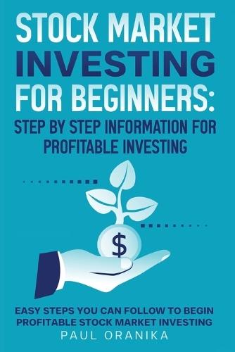 Stock Market Investing for Beginners: Step by Step Information for Profitable Investing: Easy Steps You can Follow to begin Profitable Stock market Investing