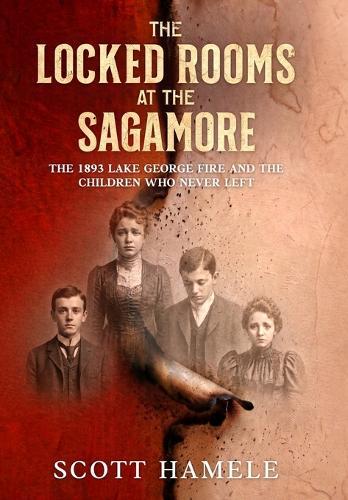 The Locked Rooms at the Sagamore: The 1893 Lake George Fire and the Children Who Never Left  by Scott Hamele at Abbey's Bookshop, 