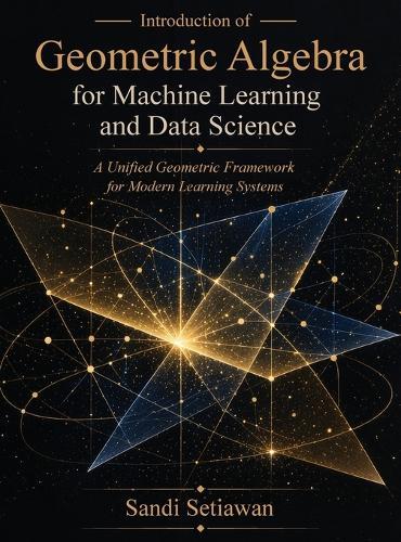 Introduction of Geometric Algebra for Machine Learning and Data Science: A Unified Geometric Framework for Modern Learning Systems  by Sandi Setiawan at Abbey's Bookshop, 