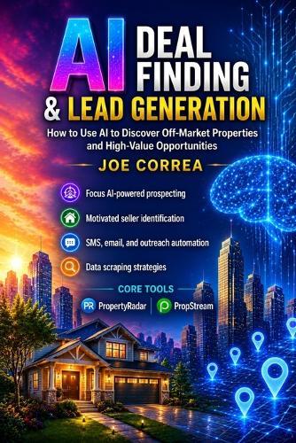 AI Deal Finding & Lead Generation: How to Use AI to Discover Off-Market Properties and High-Value Opportunities Focus