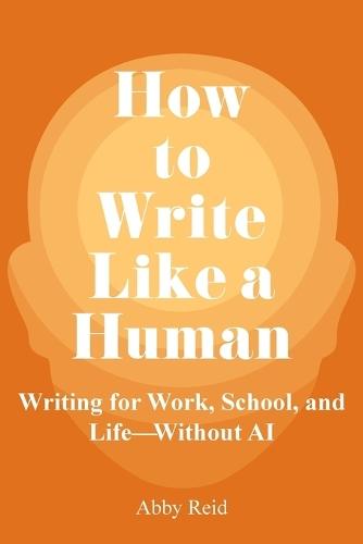How to Write Like a Human: Writing for Work, School, and Life-Without AI