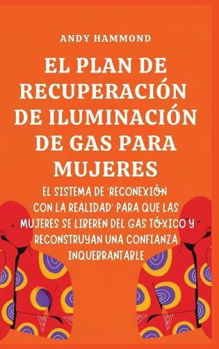 El Plan de Recuperación de Iluminación de Gas Para Mujeres: El Sistema de 'Reconexión con la Realidad' para que las Mujeres Se Liberen del Gas Tóxico y Reconstruyan una Confianza Inquebrantable  by Andy Hammond at Abbey's Bookshop, 