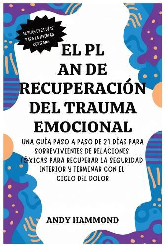 El Plan de Recuperación del Trauma Emocional: Una Guía Paso a Paso de 21 Días para Sobrevivientes de Relaciones Tóxicas para Recuperar la Seguridad Interior y Terminar con el Ciclo del Dolor  by Andy Hammond at Abbey's Bookshop, 