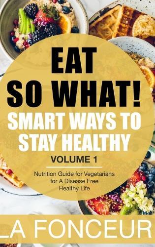 Eat So What!: Smart Ways to Stay Healthy (Revised)- Color Print: Nutrition Guide for Vegetarians for A Disease Free Healthy Life (Mini Edition)  by La Fonceur at Abbey's Bookshop, 