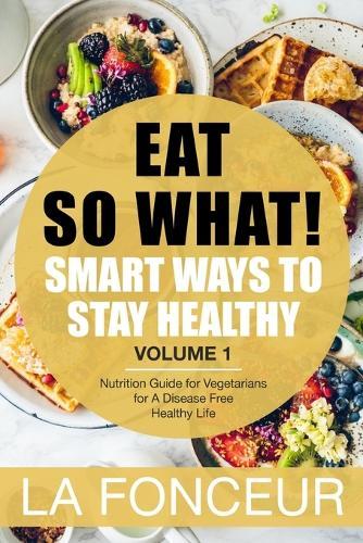 Eat So What!: Smart Ways to Stay Healthy (Revised)- Color Print: Nutrition Guide for Vegetarians for A Disease Free Healthy Life (Mini Edition)  by La Fonceur at Abbey's Bookshop, 