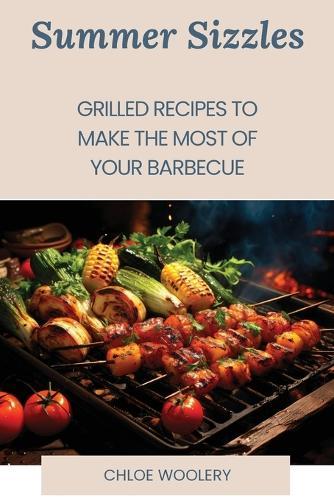 Summer Sizzles: Grilled Recipes to Make the Most of Your Barbecue  by Chloe Woolery at Abbey's Bookshop, 
