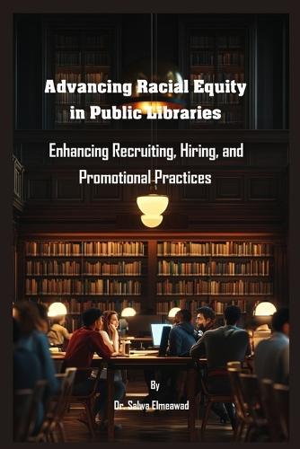 Advancing Racial Equity in Public Libraries: Enhancing Recruiting, Hiring, and Promotional Practices  by Salwa Elmeawad at Abbey's Bookshop, 