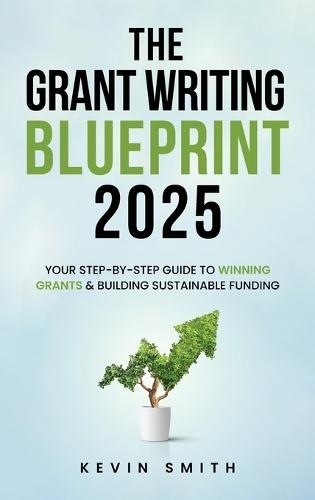 The Grant Writing Blueprint 2025: AI-Smart Tactics, Funders' New Priorities, and a Step-by-Step Workbook to Win Sustainable Funding