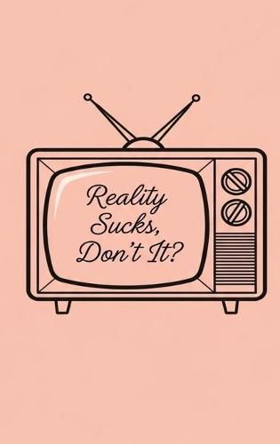Reality Sucks, Don't It?