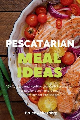 Pescatarian Meal Ideas: 40+ Curated and Healthy Low-Carb Pescatarian Recipes for Lunch and Dinner (Includes Instant Pot Recipes)  by Bruce Ackerberg at Abbey's Bookshop, 