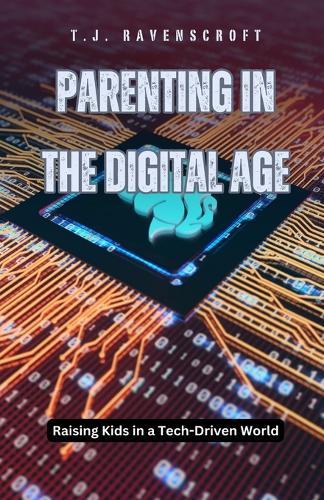 Parenting in the Digital Age: Raising Kids in a Tech-Driven World  by T J Ravenscroft at Abbey's Bookshop, 
