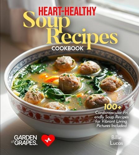 Heart-Healthy Soup Recipes Cookbook: 100+ Cardiovascular-Friendly Soup Recipes for Vibrant Living, Pictures Included  by Billie Lucas at Abbey's Bookshop, 