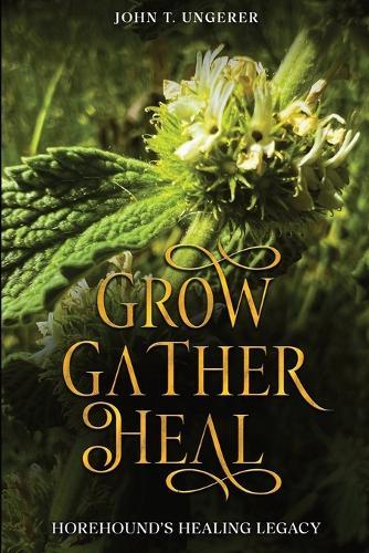 Grow, Gather, Heal: Horehound's Healing Legacy: A Deep Dive into Horehound, Exploring it's History, Traditional and Modern Day Uses and Studies, Recipes, Remedies and Growing  by John T Ungerer at Abbey's Bookshop, 