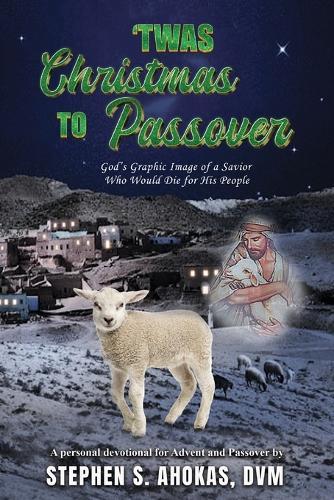 'Twas Christmas to Passover: God's Graphic Image of a Savior Who Would Die for His People  by DVM Stephen S Ahokas at Abbey's Bookshop, 