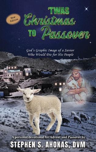 'Twas Christmas to Passover: God's Graphic Image of a Savior Who Would Die for His People - New Edition  by DVM Stephen S Ahokas at Abbey's Bookshop, 