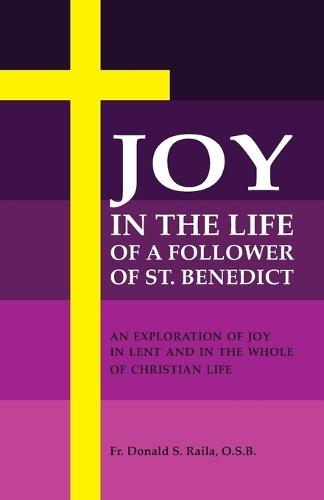 Joy in the Life of a Follower of St. Benedict: An Exploration of Joy in Lent and the Whole of Christian Life  by Donald S Raila at Abbey's Bookshop, 