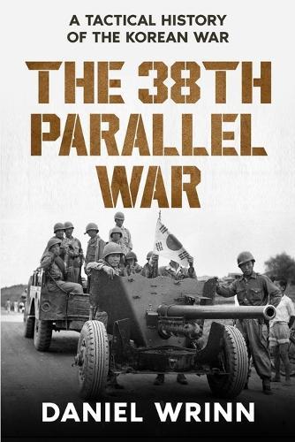 The 38th Parallel War: A Tactical History of the Korean Conflict  by Daniel Wrinn at Abbey's Bookshop, 