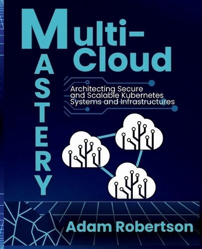 Multi-Cloud Mastery: Architecting Secure and Scalable Kubernetes Systems and Infrastructures.  by Adam Robertson at Abbey's Bookshop, 