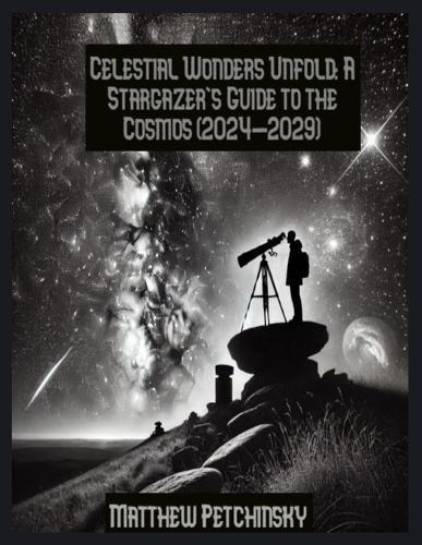 Celestial Wonders Unfold: A Stargazer's Guide to the Cosmos (2024-2029)  by Matthew Petchinsky at Abbey's Bookshop, 