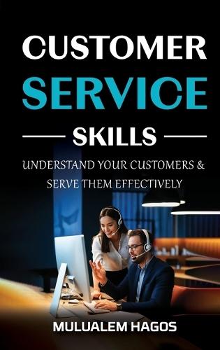 CUSTOMER SERVICE SKILLS - Understand Your Customers & Serve Them Effectively  by Mulualem Hagos at Abbey's Bookshop, 