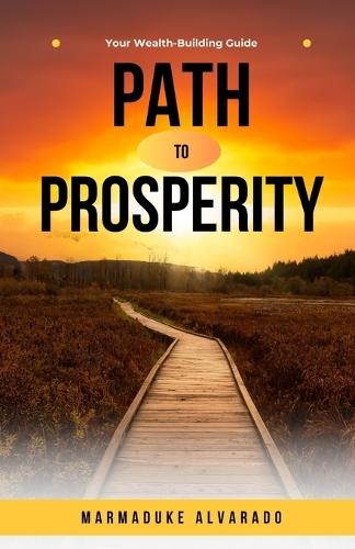 Path to Prosperity: Your Wealth-Building Guide  by Marmaduke Alvarado at Abbey's Bookshop, 