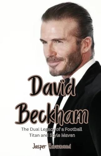David Beckham: The Dual Legacy of a Football Titan and Style Maven  by Jasper Ravenwood at Abbey's Bookshop, 