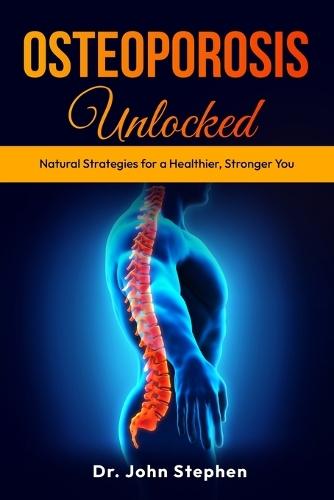 Osteoporosis Unlocked: Natural Strategies for a Healthier, Stronger You  by Dr John Stephen at Abbey's Bookshop, 