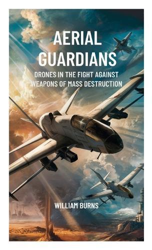 Aerial Guardians: Drones in the Fight Against Weapons of Mass Destruction  by William Burns at Abbey's Bookshop, 