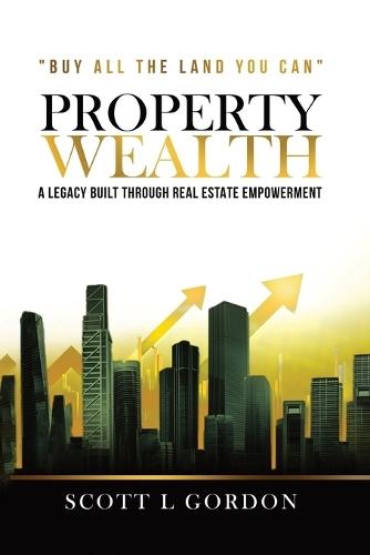 Property Wealth: A Legacy Built Through Real Estate Empowerment  by Scott L Gordon at Abbey's Bookshop, 