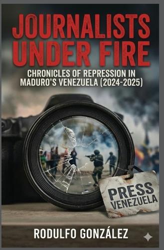 Journalists Under Fire: Chronicles of Repression in Maduro's Venezuela (2024-2025)  by Rodulfo Gonzalez at Abbey's Bookshop, 