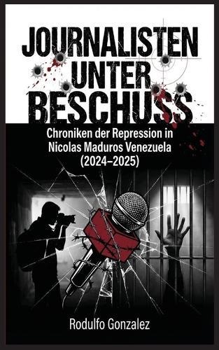 Journalisten unter Beschuss: Chroniken der Repression in Maduros Venezuela 2024-2025  by Rodulfo Gonzalez at Abbey's Bookshop, 