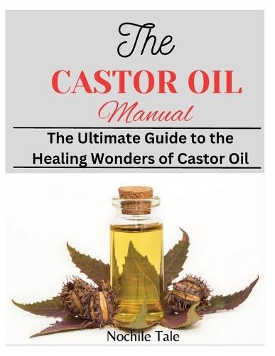The Castor Oil Manual: The Ultimate Guide to the Healing Wonders of Castor Oil  by Nochile Tale at Abbey's Bookshop, 