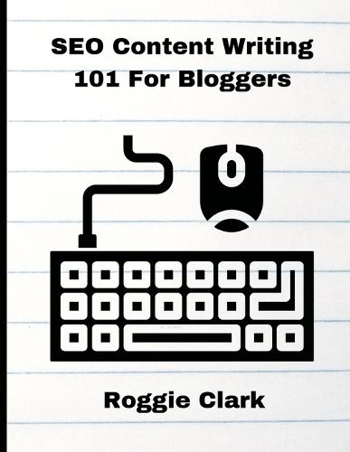 SEO Content Writing 101 For Bloggers: Beginners, Journalist, Content Creators, Learn How To Create Better Web Content