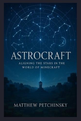 Astrocraft: Aligning the Stars in the World of Minecraft  by Matthew Petchinsky at Abbey's Bookshop, 