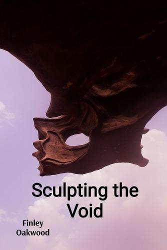 Sculpting the Void: Confronting Absence and Presence in Three-Dimensional Form  by Finley Oakwood at Abbey's Bookshop, 