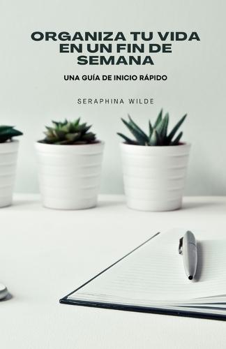 Organiza tu vida en un fin de semana: una guía de inicio rápido  by Seraphina Wilde at Abbey's Bookshop, 