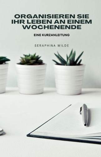 Organisieren Sie Ihr Leben an einem Wochenende: Eine Kurzanleitung  by Seraphina Wilde at Abbey's Bookshop, 