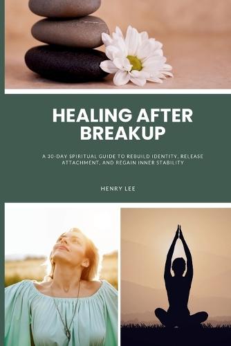 Healing After Breakup: A 30-Day Spiritual Guide to Rebuild Identity, Release Attachment, and Regain Inner Stability