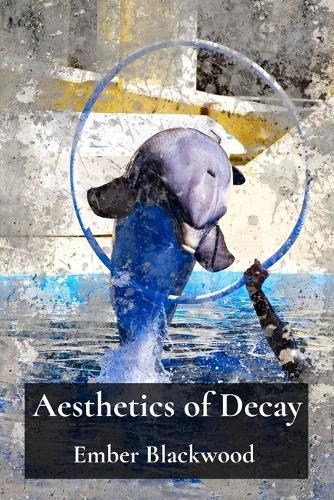 Aesthetics of Decay: Renewing and Resisting Entropy's Embrace in Artistic Practice  by Ember Blackwood at Abbey's Bookshop, 