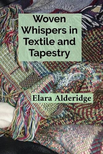 Woven Whispers in Textile and Tapestry: A Weaver's Treatise on Brocade, Embroidery, and the Cultural Heritage of Fiber Art Practices  by Elara Alderidge at Abbey's Bookshop, 