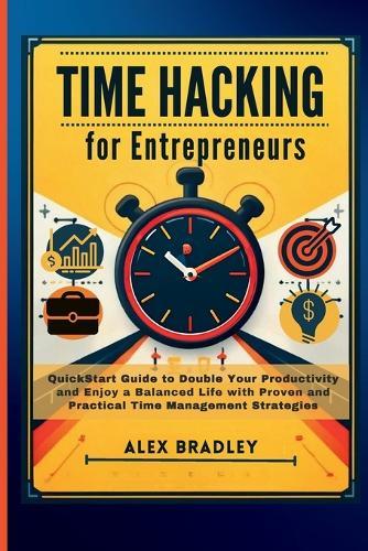 Time Hacking for Entrepreneurs: QuickStart Guide to Double Your Productivity and Enjoy a Balanced Life with Proven and Practical Time Management Strategies  by Alex Bradley at Abbey's Bookshop, 