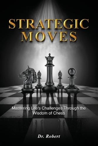 Strategic Moves: Mastering Life's Challenges Through the Wisdom of Chess  by Dr Robert at Abbey's Bookshop, 