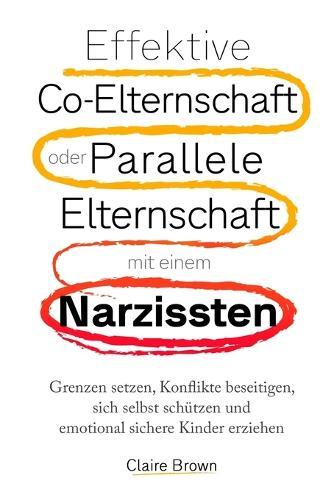 Effektive Co-Elternschaft oder Parallele Elternschaft mit einem Narzissten: Grenzen setzen, Konflikte beseitigen, sich selbst schützen und emotional sichere Kinder erziehen  by Claire Brown at Abbey's Bookshop, 