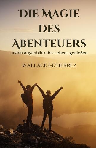 Die Magie des Abenteuers: Jeden Augenblick des Lebens genießen  by Wallace Gutierrez at Abbey's Bookshop, 