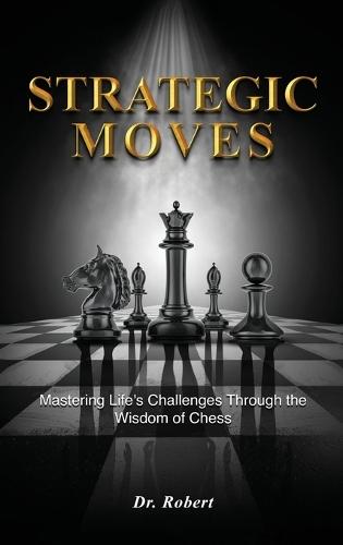 Strategic Moves: Mastering Life's Challenges Through the Wisdom of Chess  by Dr Robert at Abbey's Bookshop, 