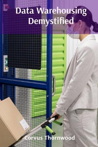 Data Warehousing Demystified: Practical Approaches to Data Integration, Storage, and Retrieval for Actionable Insights  by Corvus Thornwood at Abbey's Bookshop, 