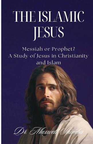 The Islamic Jesus: Messiah or Prophet? A Study of Jesus in Christianity and Islam  by Maxwell Shimba at Abbey's Bookshop, 