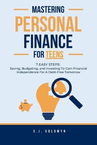 Mastering Personal Finance for Teens: 7 Easy Steps to Saving, Budgeting, and Investing To Gain Financial Independence for a Debt-Free Tomorrow  by Ej Goldwyn at Abbey's Bookshop, 